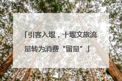 引客入堰，十堰文旅流量转为消费“留量”