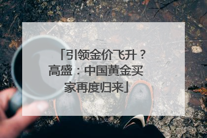 引领金价飞升？高盛：中国黄金买家再度归来