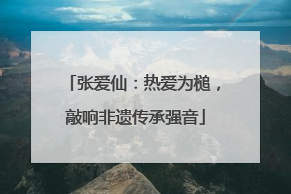 张爱仙：热爱为槌，敲响非遗传承强音
