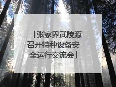 张家界武陵源召开特种设备安全运行交流会