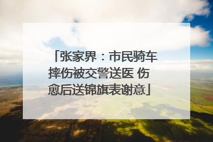 张家界：市民骑车摔伤被交警送医 伤愈后送锦旗表谢意