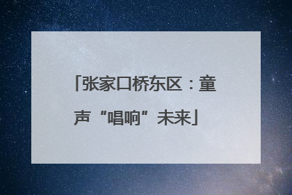 张家口桥东区：童声“唱响”未来
