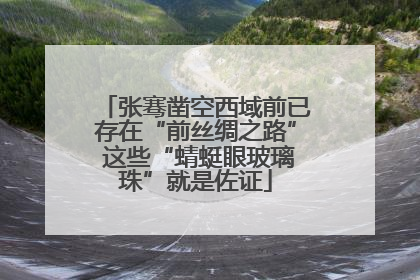 张骞凿空西域前已存在“前丝绸之路” 这些“蜻蜓眼玻璃珠”就是佐证