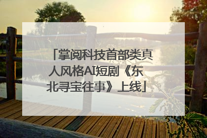 掌阅科技首部类真人风格AI短剧《东北寻宝往事》上线