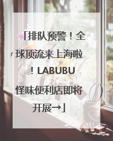 排队预警！全球顶流来上海啦！LABUBU怪味便利店即将开展→