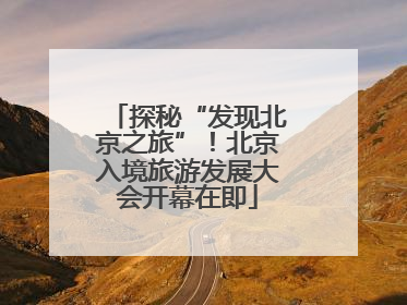 探秘“发现北京之旅”！北京入境旅游发展大会开幕在即
