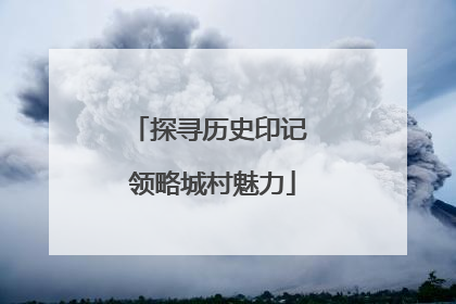 探寻历史印记 领略城村魅力