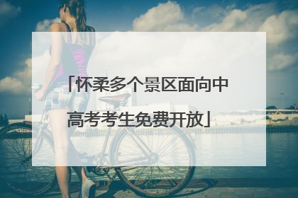 怀柔多个景区面向中高考考生免费开放