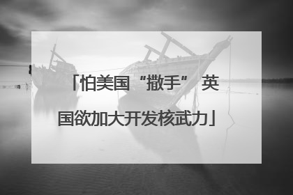 怕美国“撒手” 英国欲加大开发核武力
