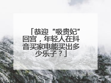 恭迎“吸贵妃”回宫，年轻人在抖音买家电能买出多少乐子？