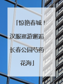 惊艳春城！汉服巡游邂逅长春公园芍药花海