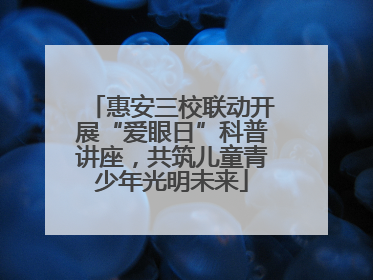 惠安三校联动开展“爱眼日”科普讲座，共筑儿童青少年光明未来