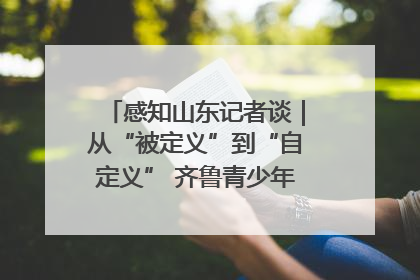 感知山东记者谈｜从“被定义”到“自定义” 齐鲁青少年书写时代新篇
