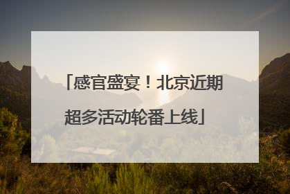 感官盛宴！北京近期超多活动轮番上线