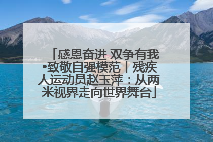 感恩奋进 双争有我•致敬自强模范丨残疾人运动员赵玉萍：从两米视界走向世界舞台