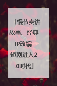 慢节奏讲故事、经典IP改编 短剧进入2.0时代