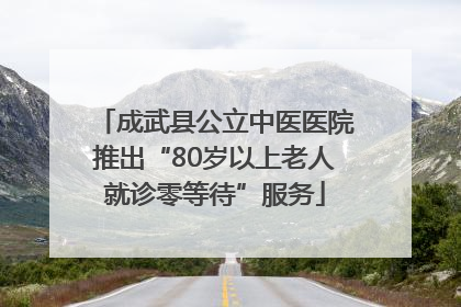 成武县公立中医医院推出“80岁以上老人就诊零等待”服务