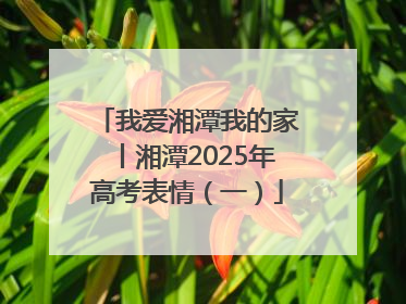 我爱湘潭我的家丨湘潭2025年高考表情（一）