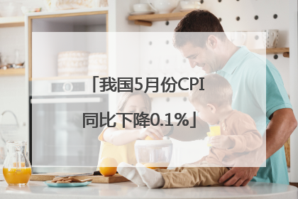 我国5月份CPI同比下降0.1%