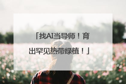 找AI当导师！育出罕见热带绿植！