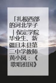 扎根西部的河北学子｜保定学院毕业生、新疆且末县第二中学教师黄小凤：《歌唱祖国》是她教会学生的第一首歌