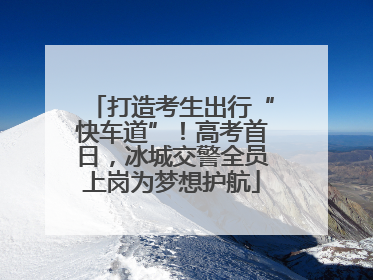 打造考生出行“快车道”！高考首日，冰城交警全员上岗为梦想护航