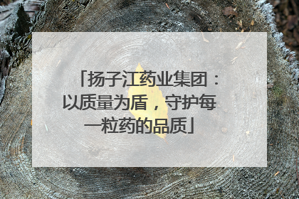 扬子江药业集团：以质量为盾，守护每一粒药的品质