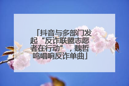 抖音与多部门发起“反诈联盟志愿者在行动”，魏哲鸣唱响反诈单曲