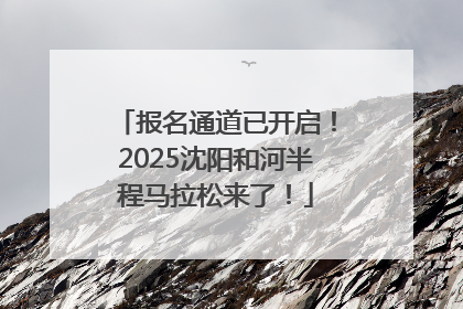 报名通道已开启！2025沈阳和河半程马拉松来了！