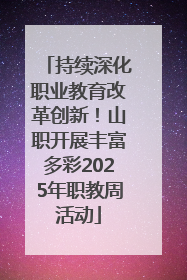 持续深化职业教育改革创新！山职开展丰富多彩2025年职教周活动