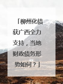 柳州化债获广西全力支持，当地财政债务形势如何？