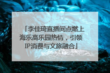李佳琦直播间点燃上海乐高乐园热情，引领IP消费与文旅融合