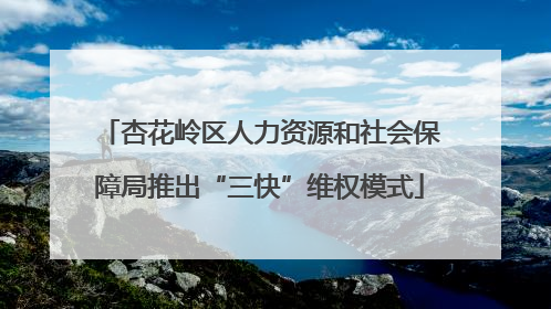 杏花岭区人力资源和社会保障局推出“三快”维权模式