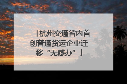 杭州交通省内首创普通货运企业迁移“无感办”