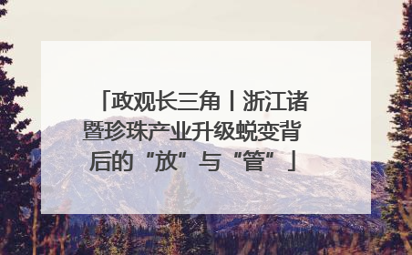 政观长三角丨浙江诸暨珍珠产业升级蜕变背后的“放”与“管”
