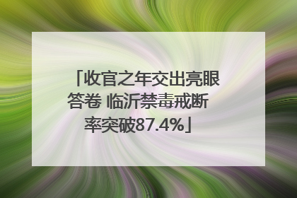 收官之年交出亮眼答卷 临沂禁毒戒断率突破87.4%