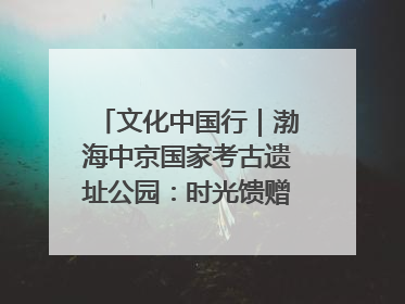 文化中国行｜渤海中京国家考古遗址公园：时光馈赠的宝藏 历史凝固的诗篇
