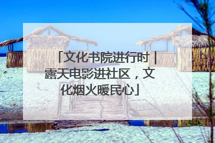 文化书院进行时｜露天电影进社区，文化烟火暖民心