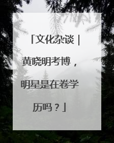 文化杂谈｜黄晓明考博，明星是在卷学历吗？