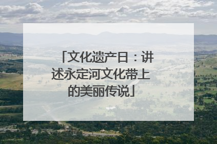 文化遗产日：讲述永定河文化带上的美丽传说