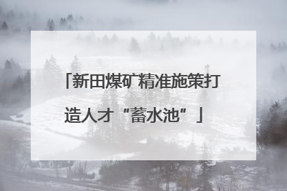 新田煤矿精准施策打造人才“蓄水池”