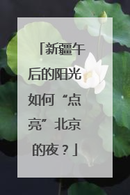 新疆午后的阳光如何“点亮”北京的夜？