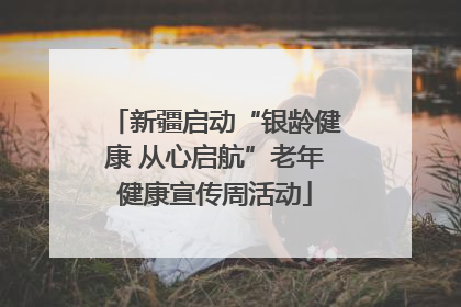 新疆启动“银龄健康 从心启航”老年健康宣传周活动