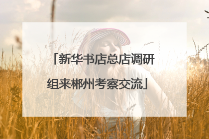 新华书店总店调研组来郴州考察交流