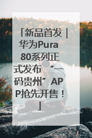 新品首发｜华为Pura 80系列正式发布 “一码贵州”APP抢先开售！