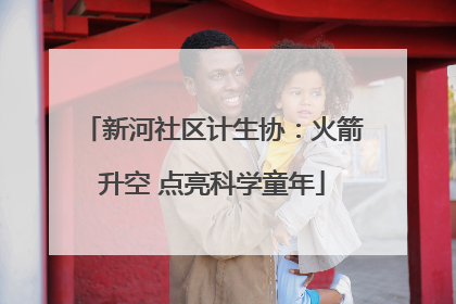 新河社区计生协：火箭升空 点亮科学童年