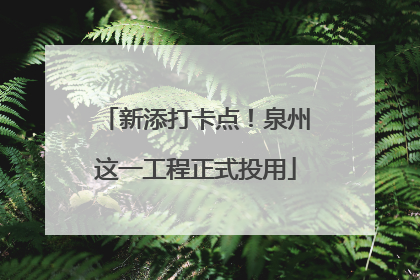 新添打卡点！泉州这一工程正式投用