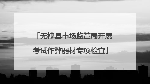 无棣县市场监管局开展考试作弊器材专项检查