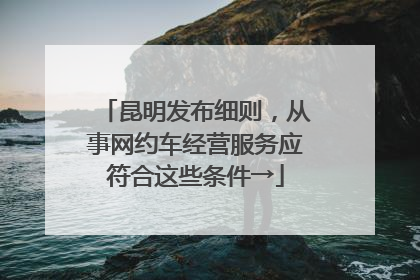 昆明发布细则，从事网约车经营服务应符合这些条件→