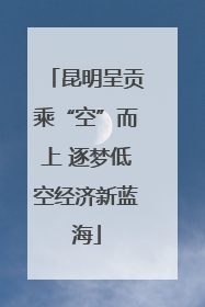 昆明呈贡乘“空”而上 逐梦低空经济新蓝海